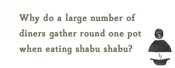 何故、Shabu Shabuは大勢で一つの鍋を囲むんだろう・・・？