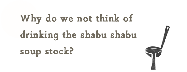 何故、Shabu Shabuは「出汁」を飲みたいと思わないんだろう？